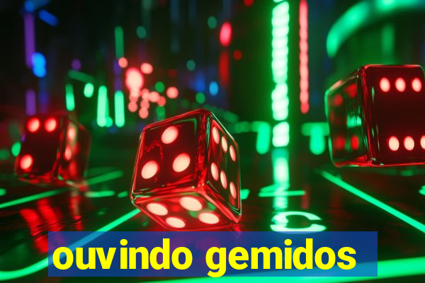 ouvindo gemidos